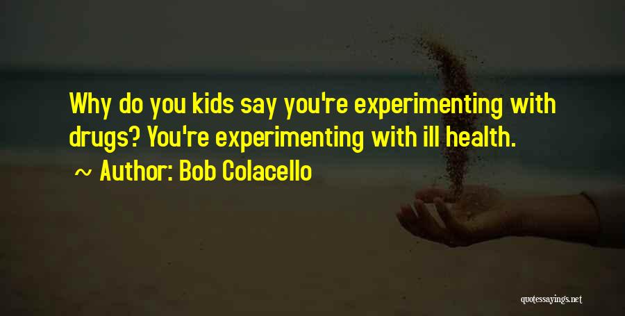Bob Colacello Quotes: Why Do You Kids Say You're Experimenting With Drugs? You're Experimenting With Ill Health.
