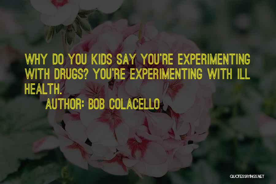 Bob Colacello Quotes: Why Do You Kids Say You're Experimenting With Drugs? You're Experimenting With Ill Health.
