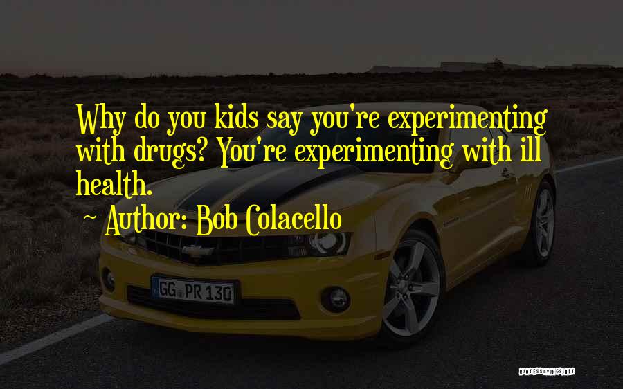 Bob Colacello Quotes: Why Do You Kids Say You're Experimenting With Drugs? You're Experimenting With Ill Health.