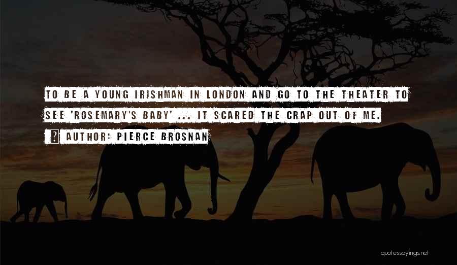 Pierce Brosnan Quotes: To Be A Young Irishman In London And Go To The Theater To See 'rosemary's Baby' ... It Scared The