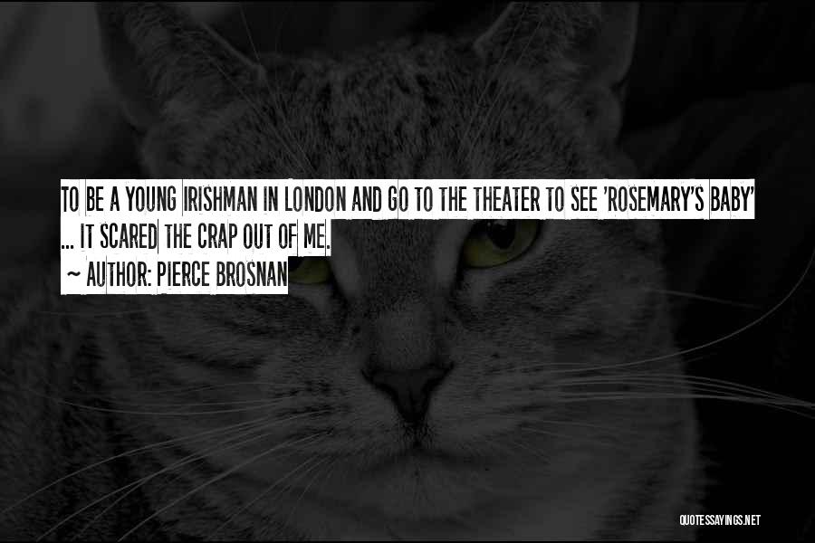 Pierce Brosnan Quotes: To Be A Young Irishman In London And Go To The Theater To See 'rosemary's Baby' ... It Scared The