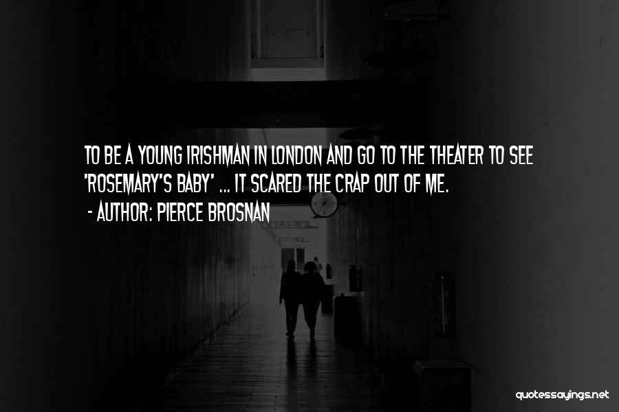 Pierce Brosnan Quotes: To Be A Young Irishman In London And Go To The Theater To See 'rosemary's Baby' ... It Scared The