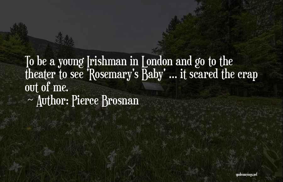 Pierce Brosnan Quotes: To Be A Young Irishman In London And Go To The Theater To See 'rosemary's Baby' ... It Scared The
