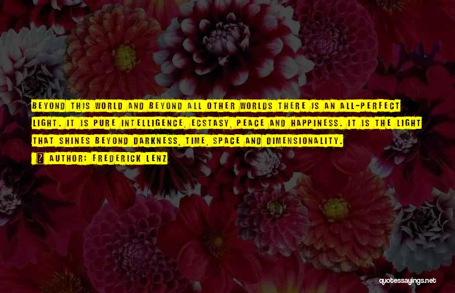Frederick Lenz Quotes: Beyond This World And Beyond All Other Worlds There Is An All-perfect Light. It Is Pure Intelligence, Ecstasy, Peace And