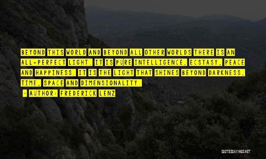 Frederick Lenz Quotes: Beyond This World And Beyond All Other Worlds There Is An All-perfect Light. It Is Pure Intelligence, Ecstasy, Peace And