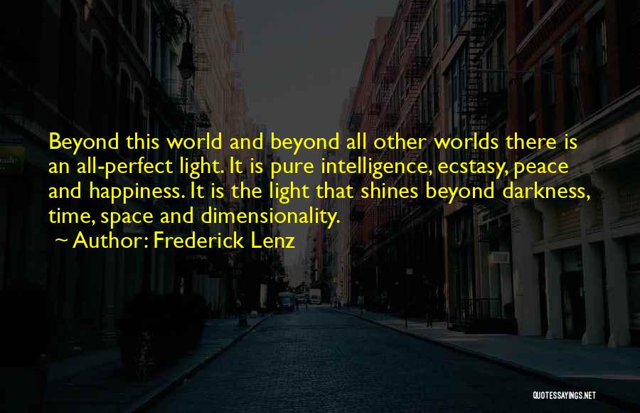 Frederick Lenz Quotes: Beyond This World And Beyond All Other Worlds There Is An All-perfect Light. It Is Pure Intelligence, Ecstasy, Peace And