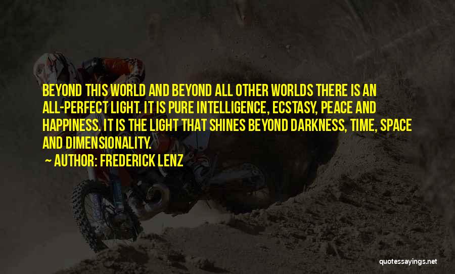 Frederick Lenz Quotes: Beyond This World And Beyond All Other Worlds There Is An All-perfect Light. It Is Pure Intelligence, Ecstasy, Peace And
