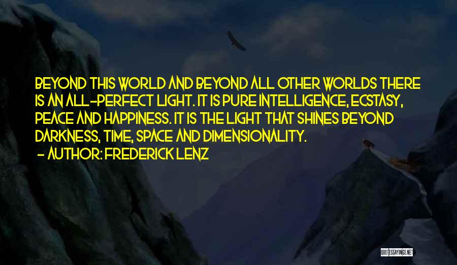 Frederick Lenz Quotes: Beyond This World And Beyond All Other Worlds There Is An All-perfect Light. It Is Pure Intelligence, Ecstasy, Peace And