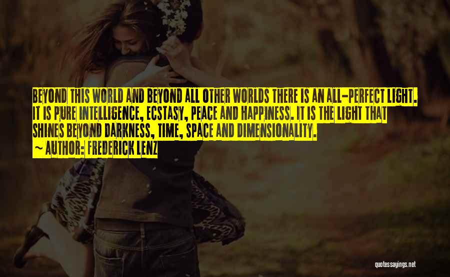 Frederick Lenz Quotes: Beyond This World And Beyond All Other Worlds There Is An All-perfect Light. It Is Pure Intelligence, Ecstasy, Peace And