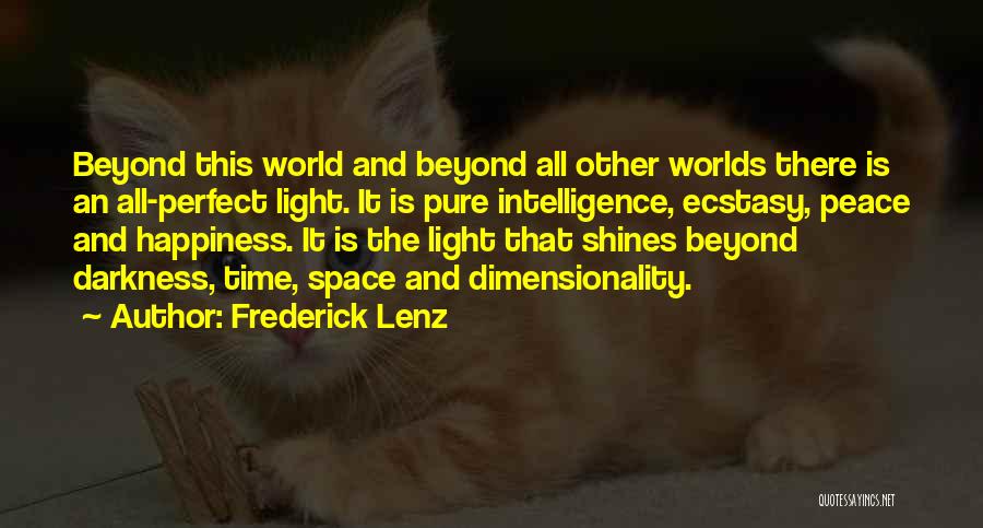Frederick Lenz Quotes: Beyond This World And Beyond All Other Worlds There Is An All-perfect Light. It Is Pure Intelligence, Ecstasy, Peace And