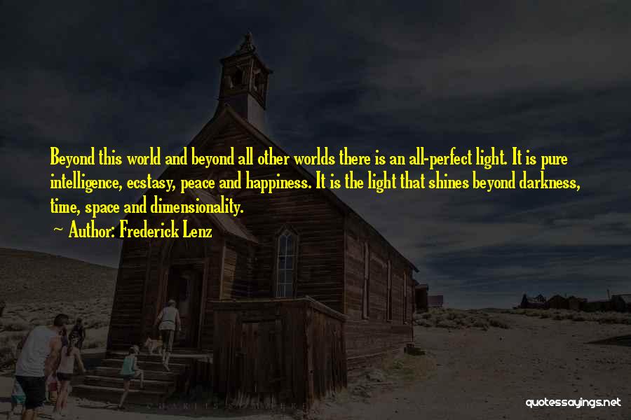 Frederick Lenz Quotes: Beyond This World And Beyond All Other Worlds There Is An All-perfect Light. It Is Pure Intelligence, Ecstasy, Peace And