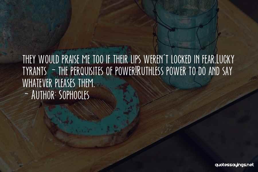 Sophocles Quotes: They Would Praise Me Too If Their Lips Weren't Locked In Fear.lucky Tyrants - The Perquisites Of Power!ruthless Power To