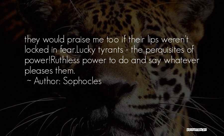 Sophocles Quotes: They Would Praise Me Too If Their Lips Weren't Locked In Fear.lucky Tyrants - The Perquisites Of Power!ruthless Power To