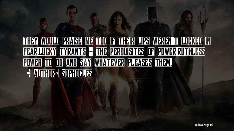 Sophocles Quotes: They Would Praise Me Too If Their Lips Weren't Locked In Fear.lucky Tyrants - The Perquisites Of Power!ruthless Power To