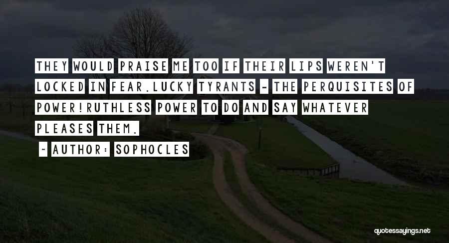 Sophocles Quotes: They Would Praise Me Too If Their Lips Weren't Locked In Fear.lucky Tyrants - The Perquisites Of Power!ruthless Power To