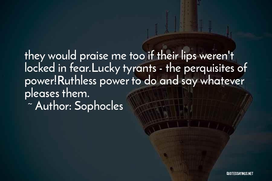 Sophocles Quotes: They Would Praise Me Too If Their Lips Weren't Locked In Fear.lucky Tyrants - The Perquisites Of Power!ruthless Power To