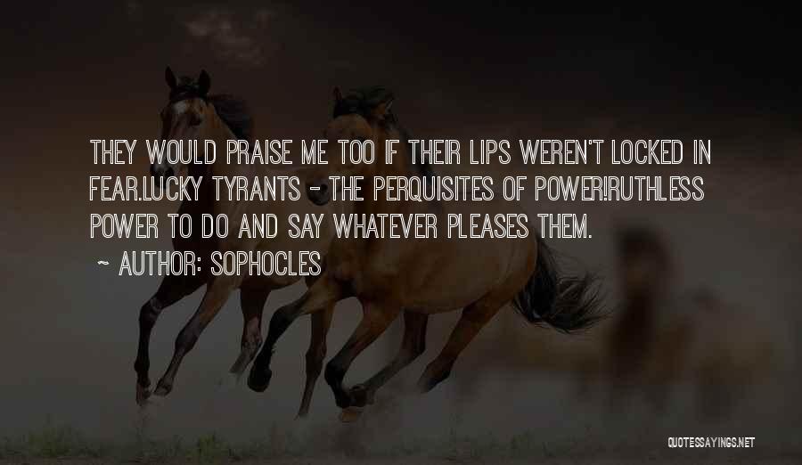 Sophocles Quotes: They Would Praise Me Too If Their Lips Weren't Locked In Fear.lucky Tyrants - The Perquisites Of Power!ruthless Power To