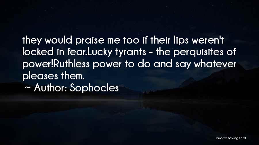 Sophocles Quotes: They Would Praise Me Too If Their Lips Weren't Locked In Fear.lucky Tyrants - The Perquisites Of Power!ruthless Power To