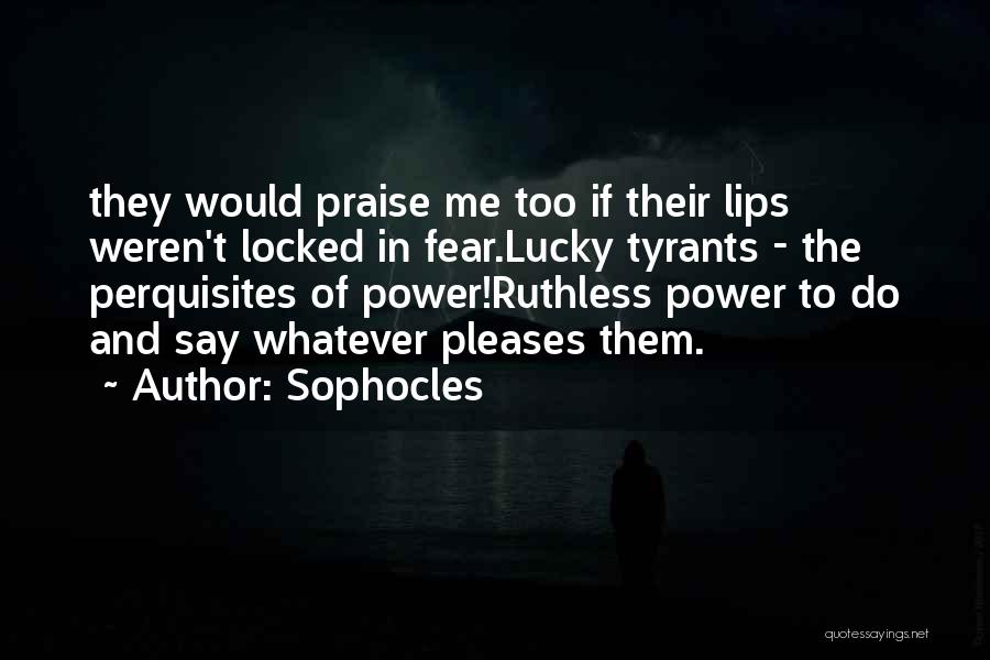 Sophocles Quotes: They Would Praise Me Too If Their Lips Weren't Locked In Fear.lucky Tyrants - The Perquisites Of Power!ruthless Power To