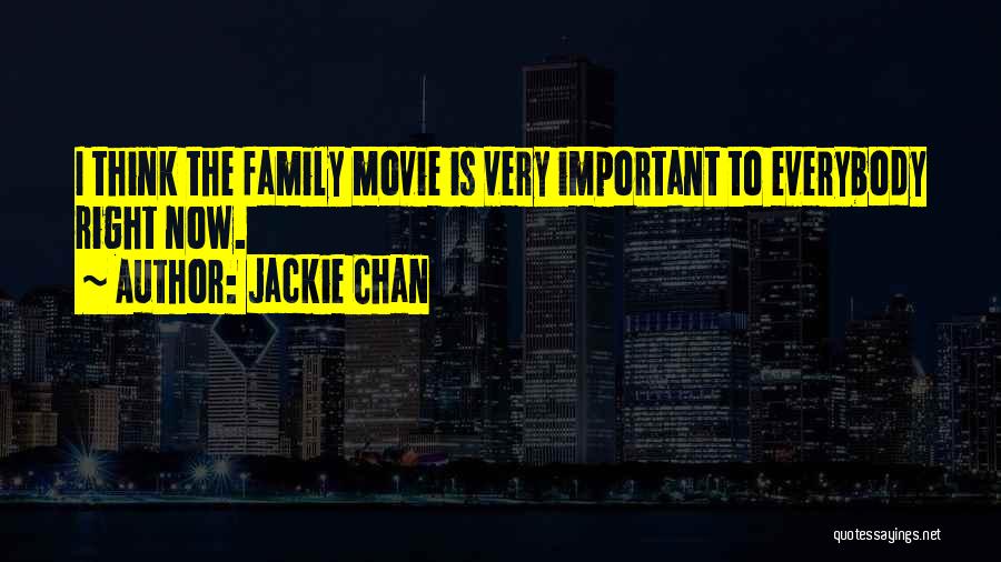 Jackie Chan Quotes: I Think The Family Movie Is Very Important To Everybody Right Now.
