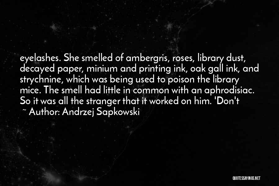 Andrzej Sapkowski Quotes: Eyelashes. She Smelled Of Ambergris, Roses, Library Dust, Decayed Paper, Minium And Printing Ink, Oak Gall Ink, And Strychnine, Which