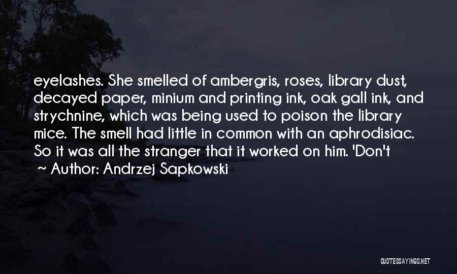 Andrzej Sapkowski Quotes: Eyelashes. She Smelled Of Ambergris, Roses, Library Dust, Decayed Paper, Minium And Printing Ink, Oak Gall Ink, And Strychnine, Which