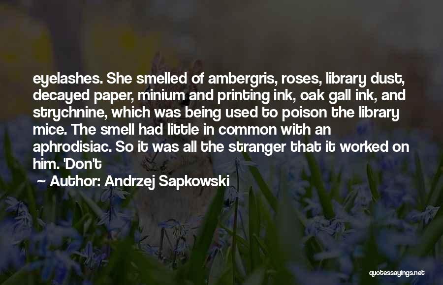 Andrzej Sapkowski Quotes: Eyelashes. She Smelled Of Ambergris, Roses, Library Dust, Decayed Paper, Minium And Printing Ink, Oak Gall Ink, And Strychnine, Which