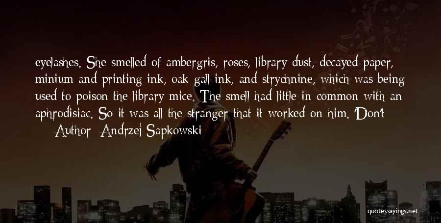 Andrzej Sapkowski Quotes: Eyelashes. She Smelled Of Ambergris, Roses, Library Dust, Decayed Paper, Minium And Printing Ink, Oak Gall Ink, And Strychnine, Which