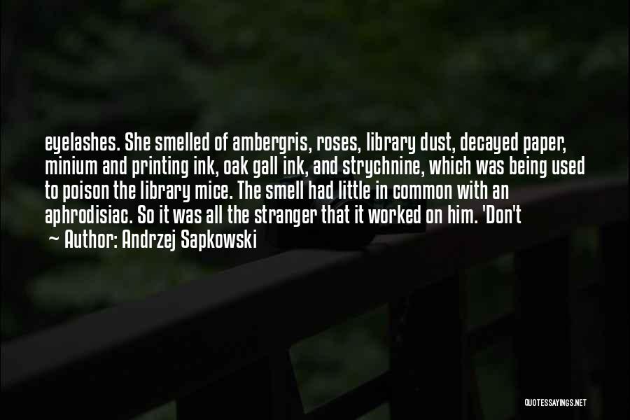 Andrzej Sapkowski Quotes: Eyelashes. She Smelled Of Ambergris, Roses, Library Dust, Decayed Paper, Minium And Printing Ink, Oak Gall Ink, And Strychnine, Which