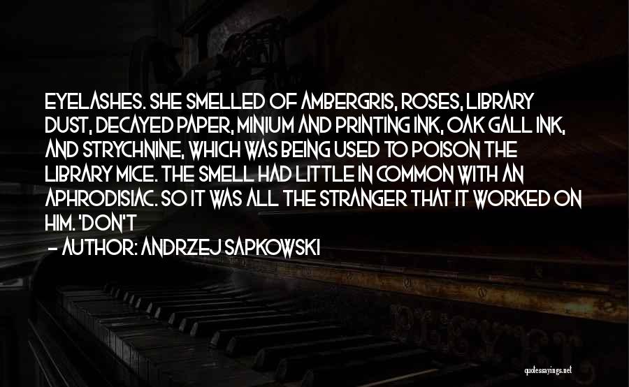 Andrzej Sapkowski Quotes: Eyelashes. She Smelled Of Ambergris, Roses, Library Dust, Decayed Paper, Minium And Printing Ink, Oak Gall Ink, And Strychnine, Which