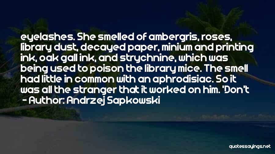 Andrzej Sapkowski Quotes: Eyelashes. She Smelled Of Ambergris, Roses, Library Dust, Decayed Paper, Minium And Printing Ink, Oak Gall Ink, And Strychnine, Which