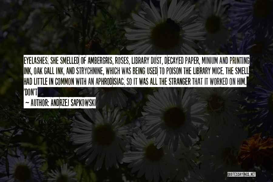 Andrzej Sapkowski Quotes: Eyelashes. She Smelled Of Ambergris, Roses, Library Dust, Decayed Paper, Minium And Printing Ink, Oak Gall Ink, And Strychnine, Which