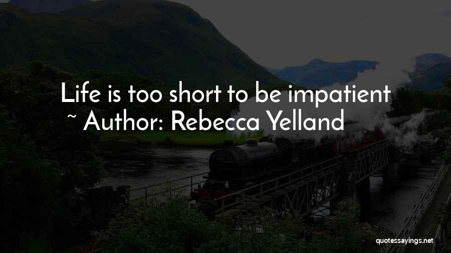 Rebecca Yelland Quotes: Life Is Too Short To Be Impatient
