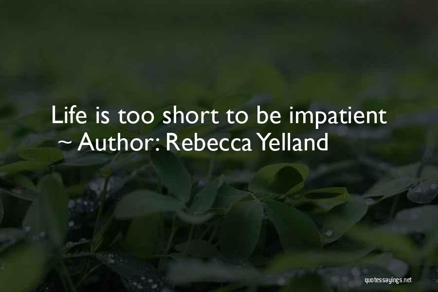 Rebecca Yelland Quotes: Life Is Too Short To Be Impatient