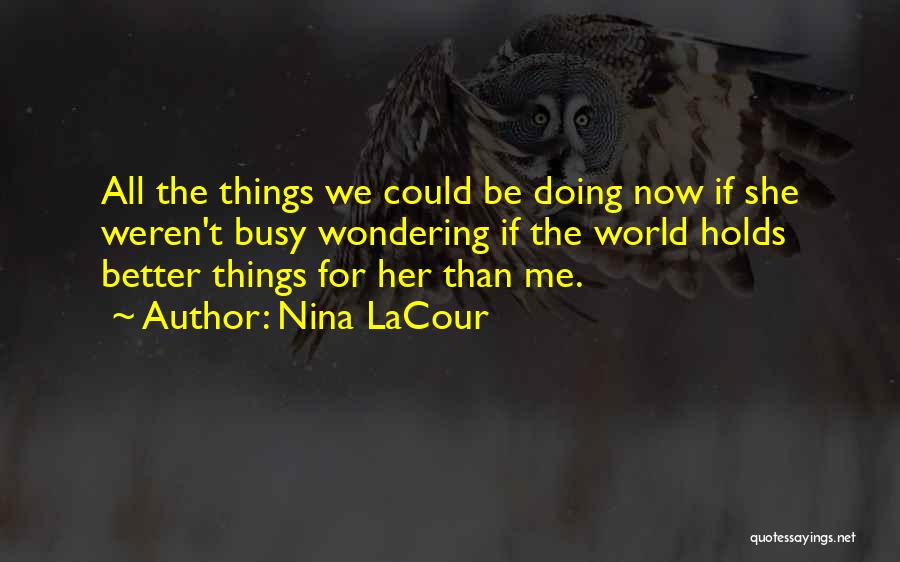 Nina LaCour Quotes: All The Things We Could Be Doing Now If She Weren't Busy Wondering If The World Holds Better Things For
