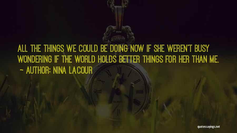 Nina LaCour Quotes: All The Things We Could Be Doing Now If She Weren't Busy Wondering If The World Holds Better Things For