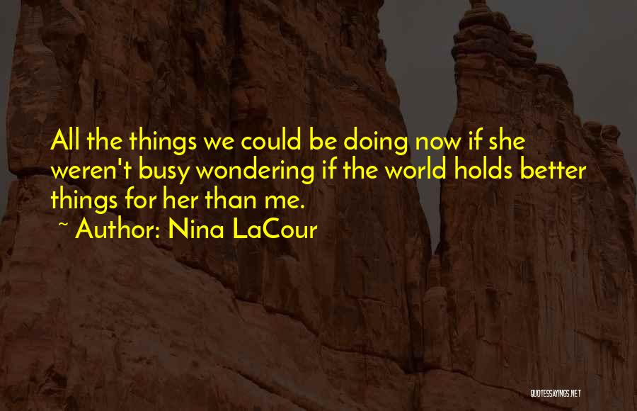 Nina LaCour Quotes: All The Things We Could Be Doing Now If She Weren't Busy Wondering If The World Holds Better Things For