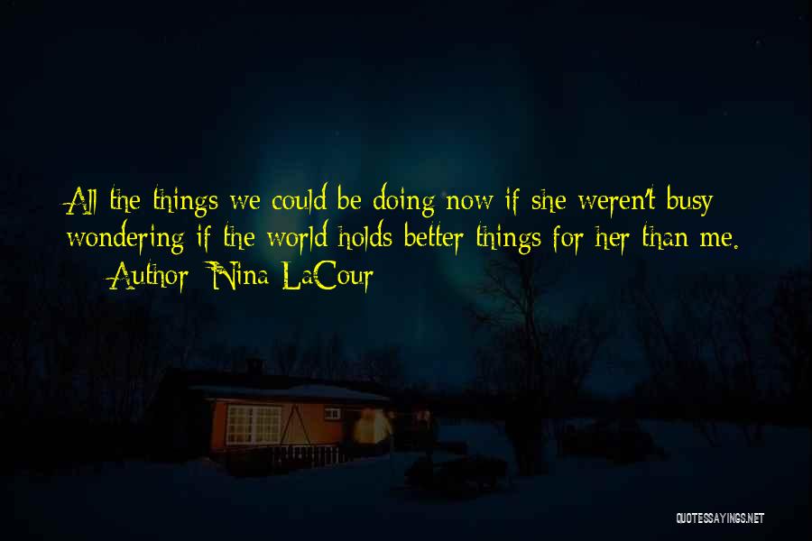 Nina LaCour Quotes: All The Things We Could Be Doing Now If She Weren't Busy Wondering If The World Holds Better Things For