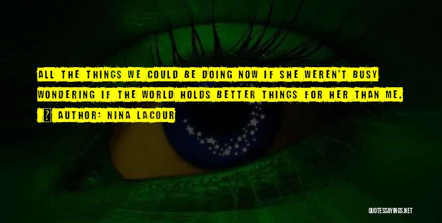 Nina LaCour Quotes: All The Things We Could Be Doing Now If She Weren't Busy Wondering If The World Holds Better Things For