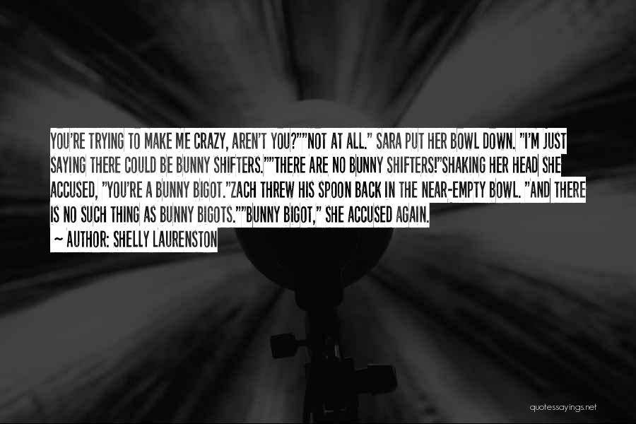 Shelly Laurenston Quotes: You're Trying To Make Me Crazy, Aren't You?not At All. Sara Put Her Bowl Down. I'm Just Saying There Could