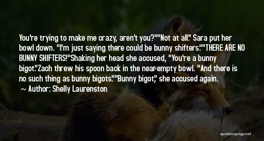 Shelly Laurenston Quotes: You're Trying To Make Me Crazy, Aren't You?not At All. Sara Put Her Bowl Down. I'm Just Saying There Could