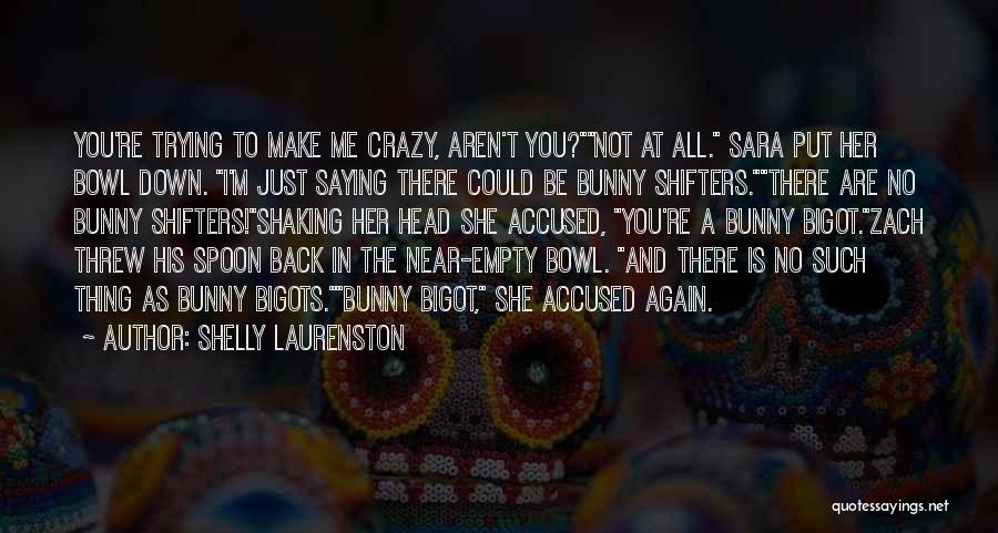 Shelly Laurenston Quotes: You're Trying To Make Me Crazy, Aren't You?not At All. Sara Put Her Bowl Down. I'm Just Saying There Could