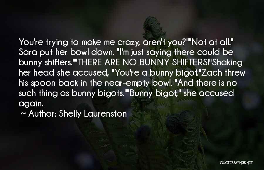 Shelly Laurenston Quotes: You're Trying To Make Me Crazy, Aren't You?not At All. Sara Put Her Bowl Down. I'm Just Saying There Could