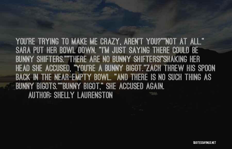 Shelly Laurenston Quotes: You're Trying To Make Me Crazy, Aren't You?not At All. Sara Put Her Bowl Down. I'm Just Saying There Could