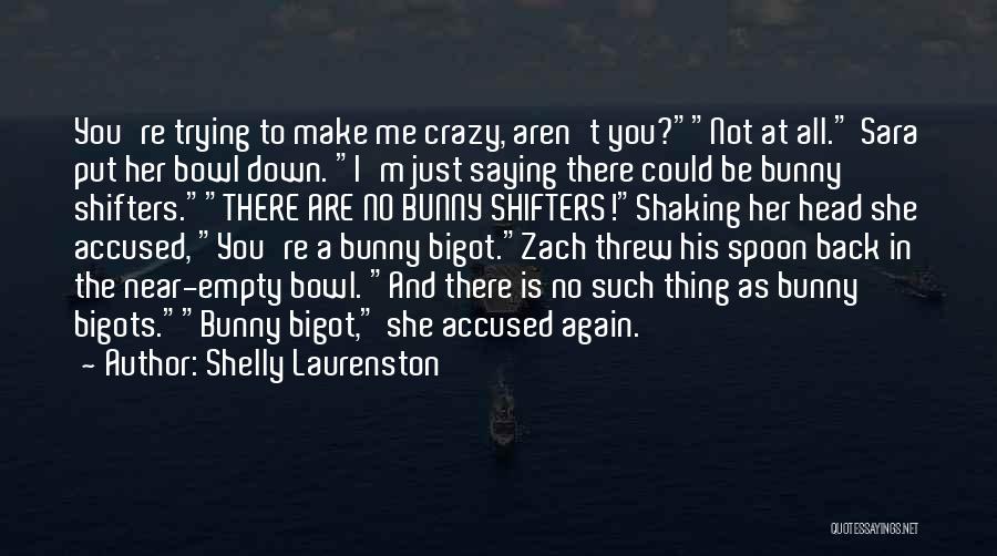 Shelly Laurenston Quotes: You're Trying To Make Me Crazy, Aren't You?not At All. Sara Put Her Bowl Down. I'm Just Saying There Could