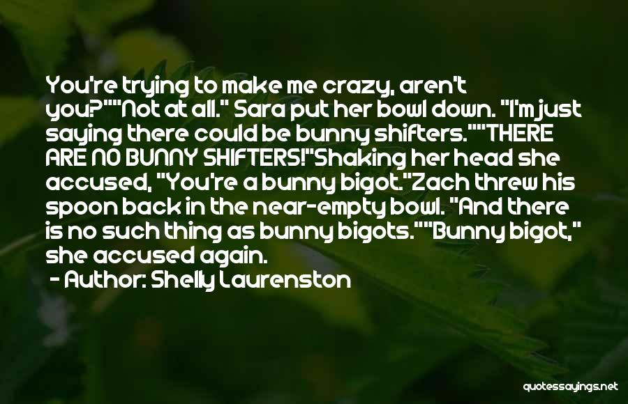 Shelly Laurenston Quotes: You're Trying To Make Me Crazy, Aren't You?not At All. Sara Put Her Bowl Down. I'm Just Saying There Could