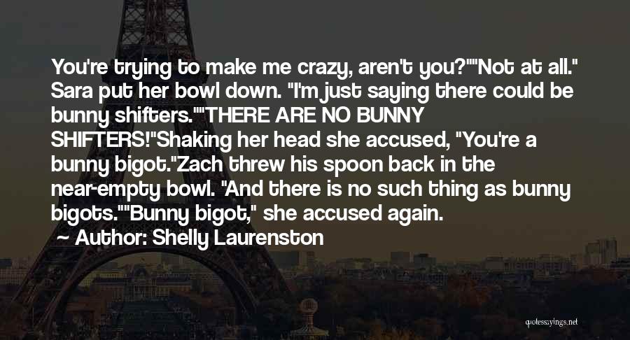 Shelly Laurenston Quotes: You're Trying To Make Me Crazy, Aren't You?not At All. Sara Put Her Bowl Down. I'm Just Saying There Could