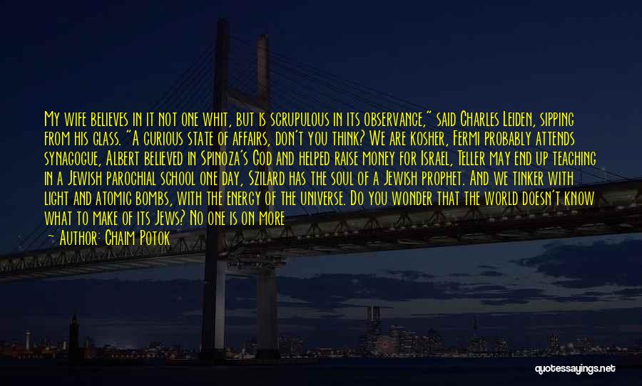 Chaim Potok Quotes: My Wife Believes In It Not One Whit, But Is Scrupulous In Its Observance, Said Charles Leiden, Sipping From His
