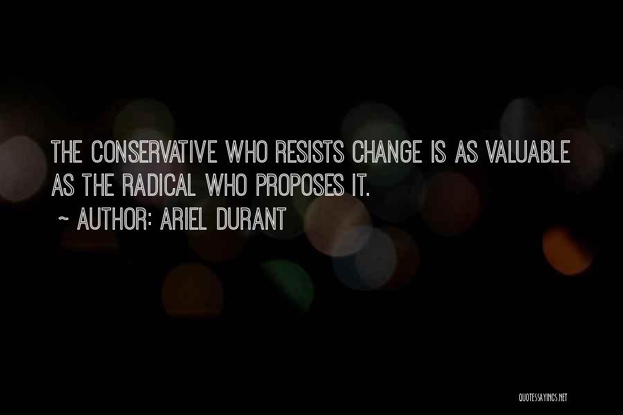 Ariel Durant Quotes: The Conservative Who Resists Change Is As Valuable As The Radical Who Proposes It.