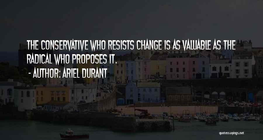 Ariel Durant Quotes: The Conservative Who Resists Change Is As Valuable As The Radical Who Proposes It.